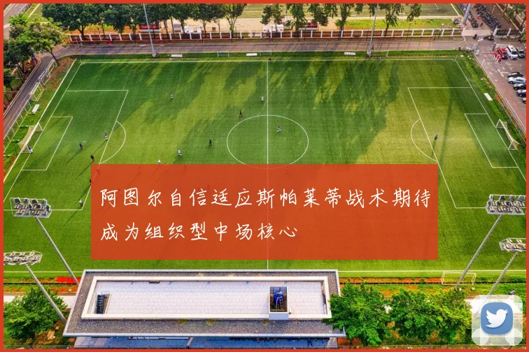 阿图尔自信适应斯帕莱蒂战术期待成为组织型中场核心